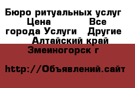 Бюро ритуальных услуг › Цена ­ 3 000 - Все города Услуги » Другие   . Алтайский край,Змеиногорск г.